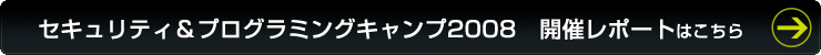 セキュリティ＆プログラミングキャンプ2008 開催レポートはこちら