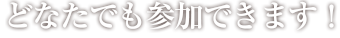 どなたでも参加できます！