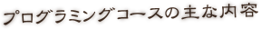 プログラミングコースの主な内容
